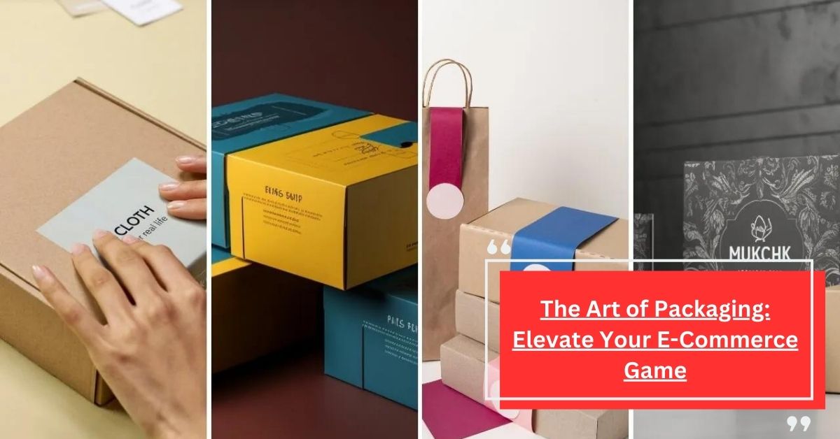 The Art of Packaging Elevate Your E-Commerce Game